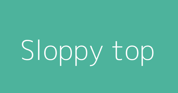 sloppy-top-definitions-meanings-that-nobody-will-tell-you